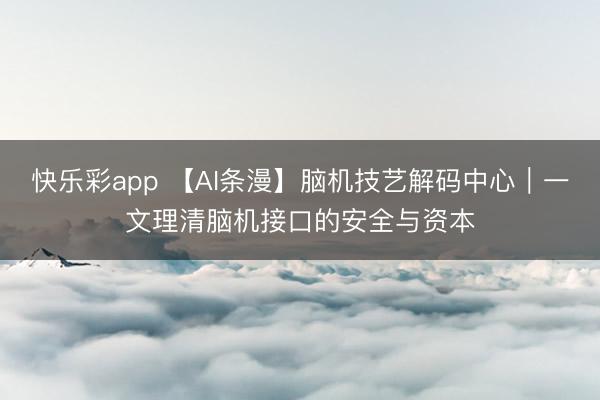快乐彩app 【AI条漫】脑机技艺解码中心｜一文理清脑机接口的安全与资本