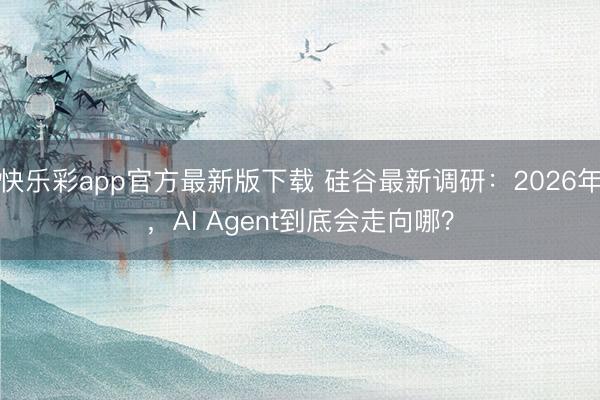 快乐彩app官方最新版下载 硅谷最新调研：2026年，AI Agent到底会走向哪？