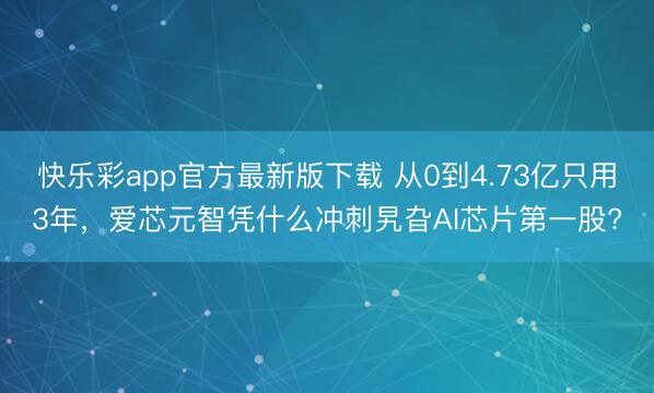 快乐彩app官方最新版下载 从0到4.73亿只用3年，爱芯元智凭什么冲刺旯旮AI芯片第一股?