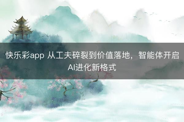 快乐彩app 从工夫碎裂到价值落地，智能体开启AI进化新格式