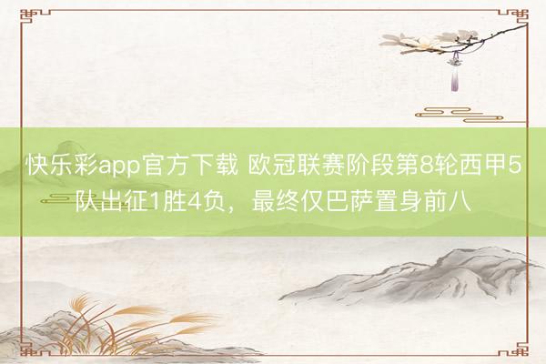 快乐彩app官方下载 欧冠联赛阶段第8轮西甲5队出征1胜4负，最终仅巴萨置身前八
