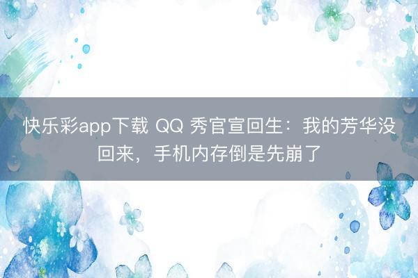 快乐彩app下载 QQ 秀官宣回生：我的芳华没回来，手机内存倒是先崩了