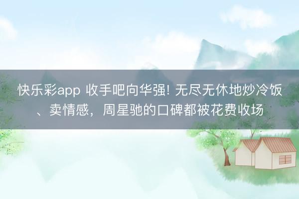 快乐彩app 收手吧向华强! 无尽无休地炒冷饭、卖情感，周星驰的口碑都被花费收场