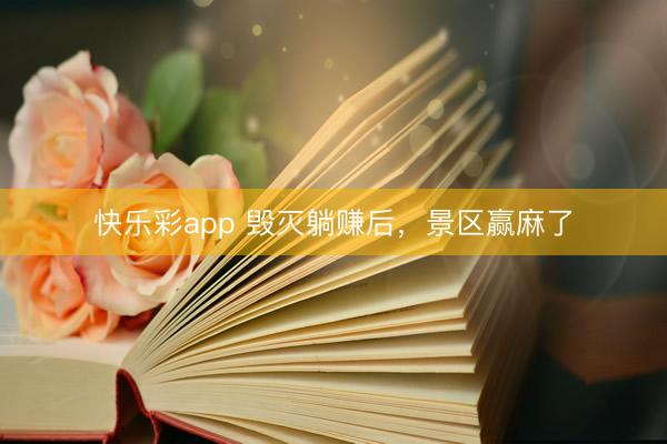 快乐彩app 毁灭躺赚后，景区赢麻了