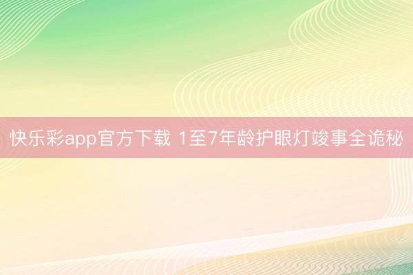 快乐彩app官方下载 1至7年龄护眼灯竣事全诡秘