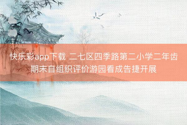 快乐彩app下载 二七区四季路第二小学二年齿期末自组织评价游园看成告捷开展