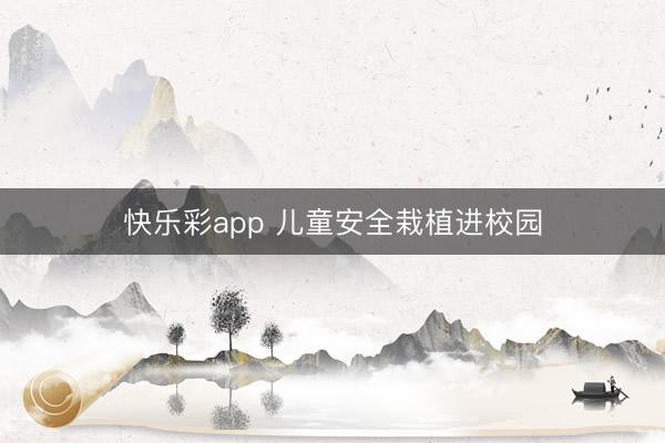 快乐彩app 儿童安全栽植进校园