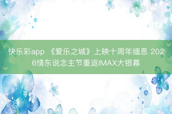 快乐彩app 《爱乐之城》上映十周年缅思 2026情东说念主节重返IMAX大银幕