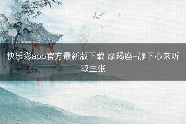 快乐彩app官方最新版下载 摩羯座-静下心来听取主张