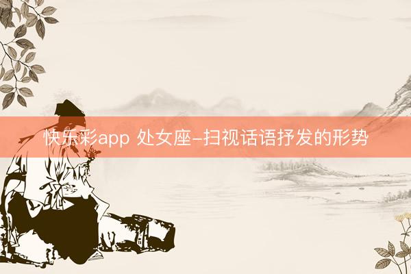 快乐彩app 处女座-扫视话语抒发的形势