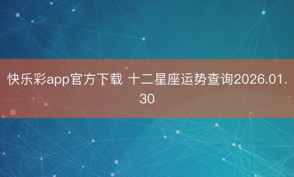 快乐彩app官方下载 十二星座运势查询2026.01.30