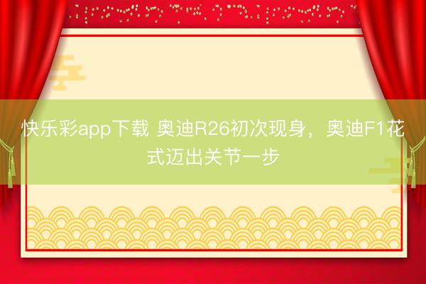 快乐彩app下载 奥迪R26初次现身，奥迪F1花式迈出关节一步