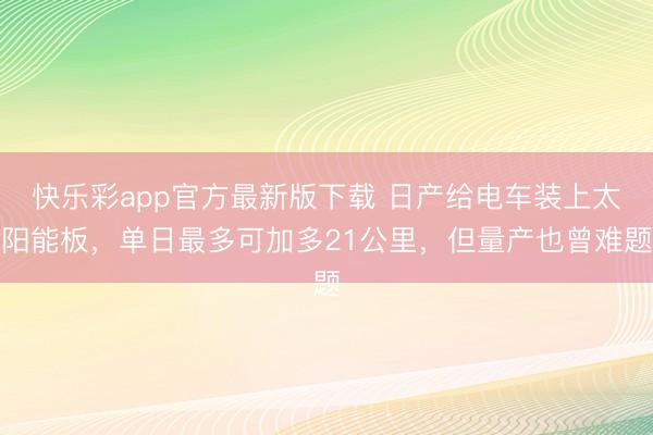 快乐彩app官方最新版下载 日产给电车装上太阳能板，单日最多可加多21公里，但量产也曾难题