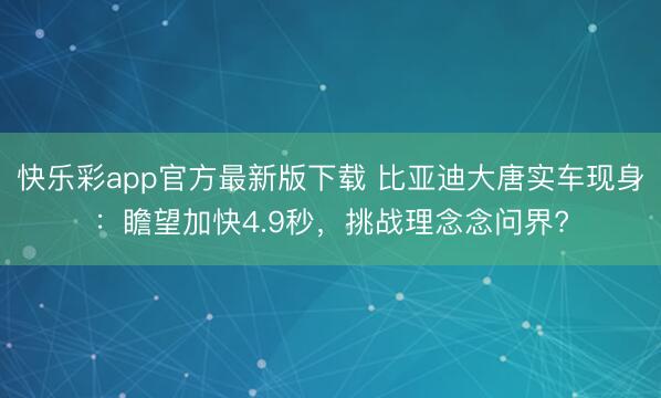 快乐彩app官方最新版下载 比亚迪大唐实车现身：瞻望加快4.9秒，挑战理念念问界?