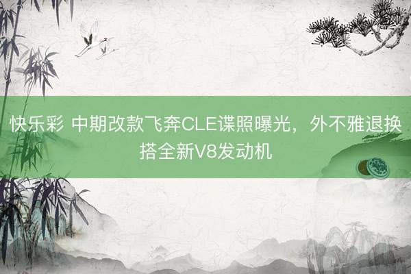 快乐彩 中期改款飞奔CLE谍照曝光，外不雅退换搭全新V8发动机