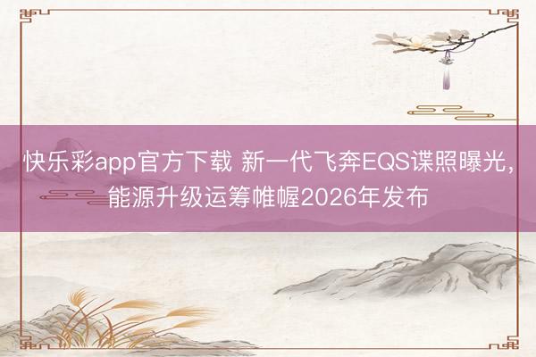 快乐彩app官方下载 新一代飞奔EQS谍照曝光，能源升级运筹帷幄2026年发布