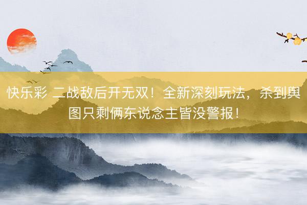 快乐彩 二战敌后开无双！全新深刻玩法，杀到舆图只剩俩东说念主皆没警报！