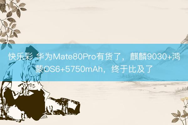 快乐彩 华为Mate80Pro有货了，麒麟9030+鸿蒙OS6+5750mAh，终于比及了