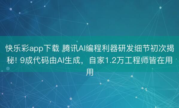 快乐彩app下载 腾讯AI编程利器研发细节初次揭秘! 9成代码由AI生成,自家1.2万工程师皆在用