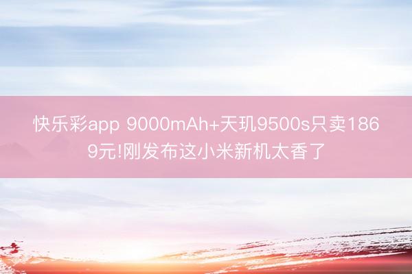 快乐彩app 9000mAh+天玑9500s只卖1869元!刚发布这小米新机太香了