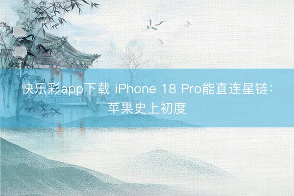 快乐彩app下载 iPhone 18 Pro能直连星链：苹果史上初度
