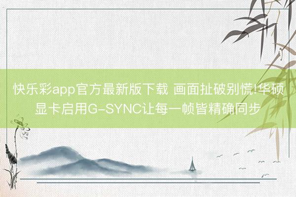 快乐彩app官方最新版下载 画面扯破别慌!华硕显卡启用G-SYNC让每一帧皆精确同步