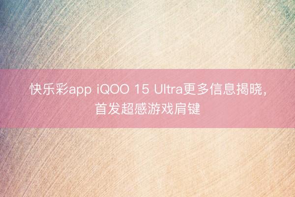 快乐彩app iQOO 15 Ultra更多信息揭晓，首发超感游戏肩键