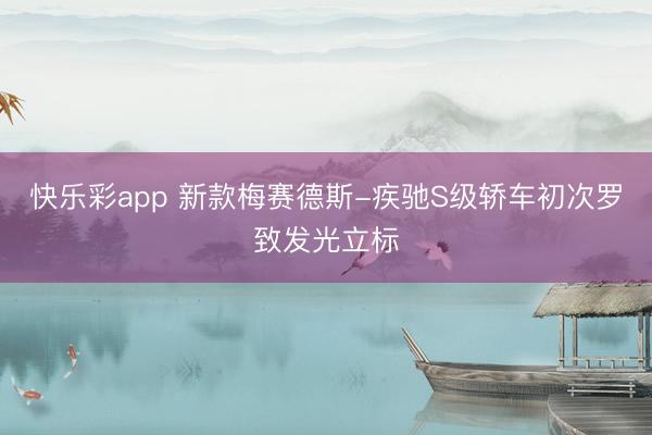 快乐彩app 新款梅赛德斯-疾驰S级轿车初次罗致发光立标