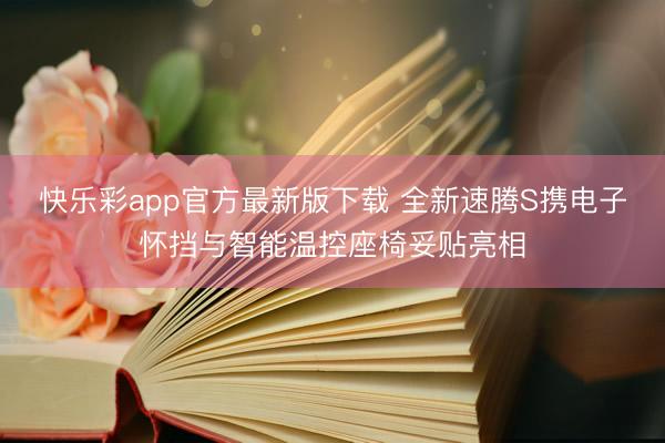 快乐彩app官方最新版下载 全新速腾S携电子怀挡与智能温控座椅妥贴亮相