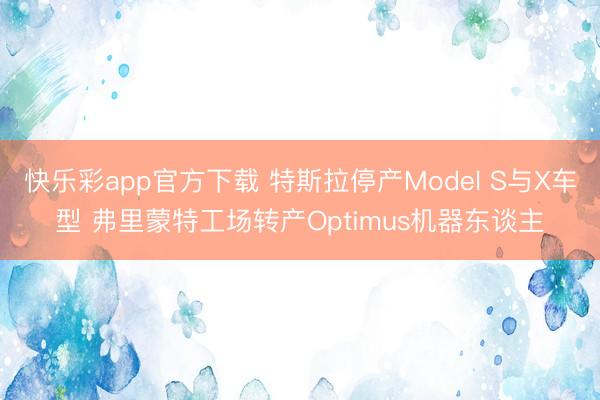 快乐彩app官方下载 特斯拉停产Model S与X车型 弗里蒙特工场转产Optimus机器东谈主