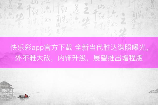 快乐彩app官方下载 全新当代胜达谍照曝光，外不雅大改，内饰升级，展望推出增程版