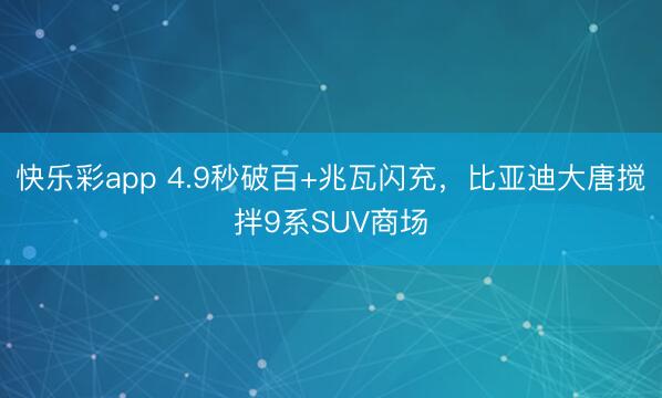 快乐彩app 4.9秒破百+兆瓦闪充，比亚迪大唐搅拌9系SUV商场