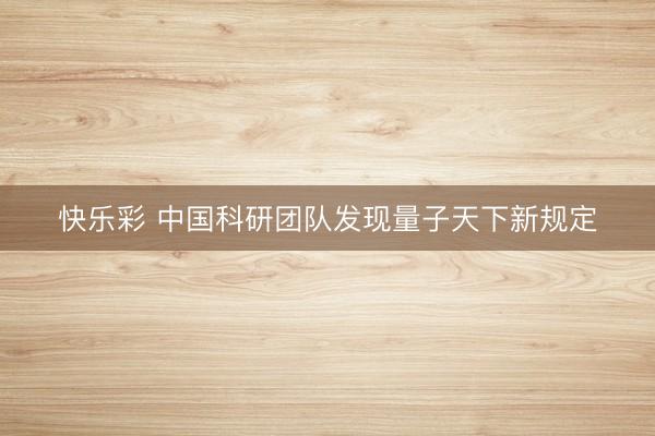 快乐彩 中国科研团队发现量子天下新规定