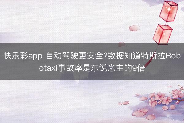 快乐彩app 自动驾驶更安全?数据知道特斯拉Robotaxi事故率是东说念主的9倍
