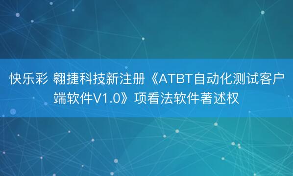 快乐彩 翱捷科技新注册《ATBT自动化测试客户端软件V1.0》项看法软件著述权