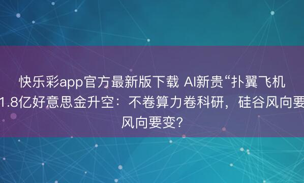 快乐彩app官方最新版下载 AI新贵“扑翼飞机”获1.8亿好意思金升空：不卷算力卷科研，硅谷风向要变?