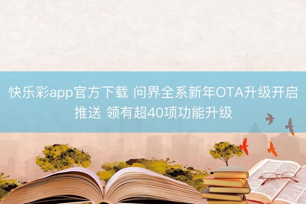快乐彩app官方下载 问界全系新年OTA升级开启推送 领有超40项功能升级