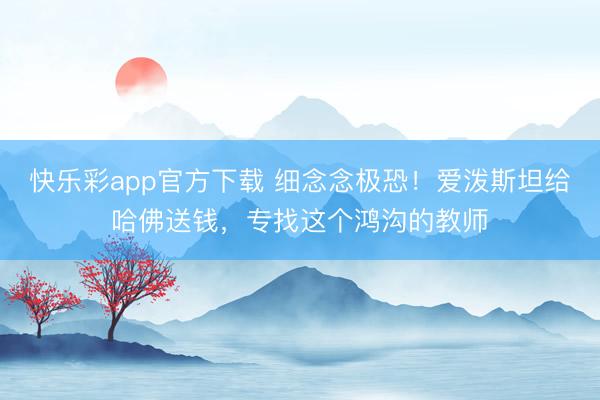 快乐彩app官方下载 细念念极恐!爱泼斯坦给哈佛送钱,专找这个鸿沟的教师