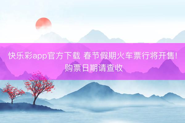快乐彩app官方下载 春节假期火车票行将开售! 购票日期请查收