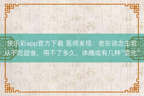 快乐彩app官方下载 医师发现:老东说念主若从不吃甜食,用不了多久,体魄或有几种“变化”