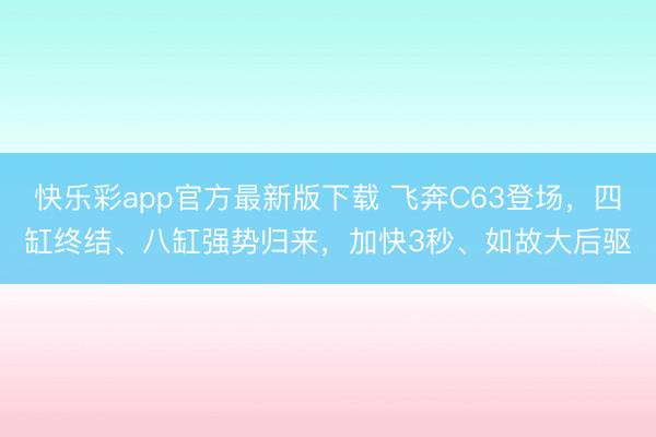 快乐彩app官方最新版下载 飞奔C63登场，四缸终结、八缸强势归来，加快3秒、如故大后驱