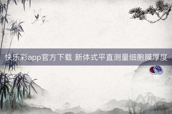 快乐彩app官方下载 新体式平直测量细胞膜厚度