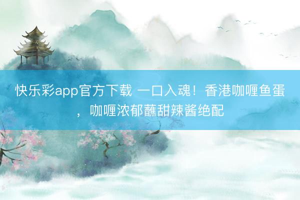 快乐彩app官方下载 一口入魂!香港咖喱鱼蛋,咖喱浓郁蘸甜辣酱绝配