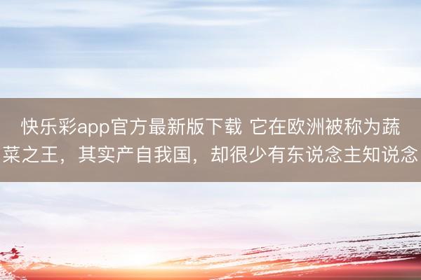 快乐彩app官方最新版下载 它在欧洲被称为蔬菜之王,其实产自我国,却很少有东说念主知说念