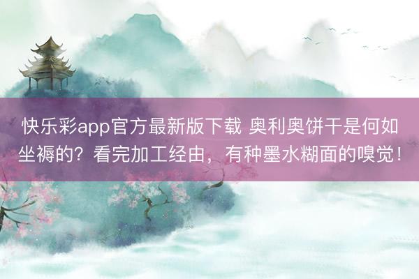 快乐彩app官方最新版下载 奥利奥饼干是何如坐褥的？看完加工经由，有种墨水糊面的嗅觉！