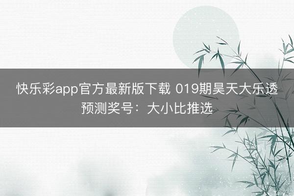 快乐彩app官方最新版下载 019期昊天大乐透预测奖号：大小比推选