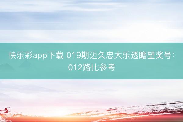 快乐彩app下载 019期迈久忠大乐透瞻望奖号:012路比参考