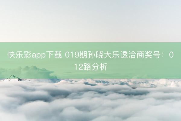 快乐彩app下载 019期孙晓大乐透洽商奖号:012路分析