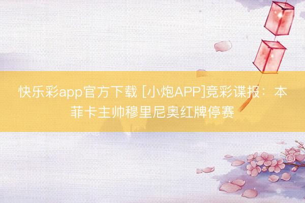 快乐彩app官方下载 [小炮APP]竞彩谍报：本菲卡主帅穆里尼奥红牌停赛