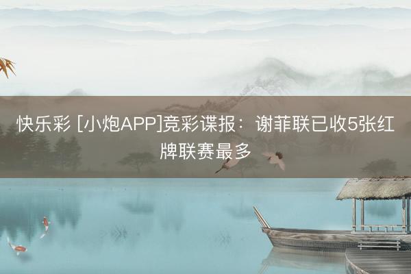 快乐彩 [小炮APP]竞彩谍报：谢菲联已收5张红牌联赛最多